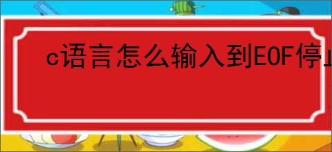 c语言怎么输入到EOF停止