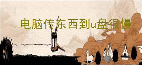 电脑传东西到u盘很慢