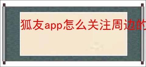狐友app怎么关注周边的人