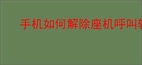 <strong>手机</strong>如何解除座机呼叫转移