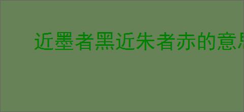 近墨者黑近朱者赤的意思