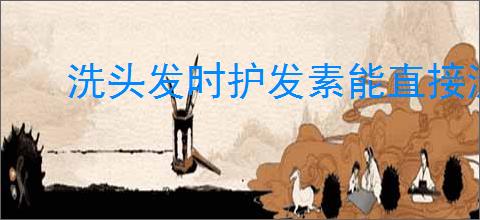 洗头发时护发素能直接涂在头皮上吗