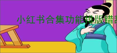 小红书合集功能排版错乱如何重置模板
