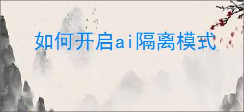如何开启ai隔离模式
