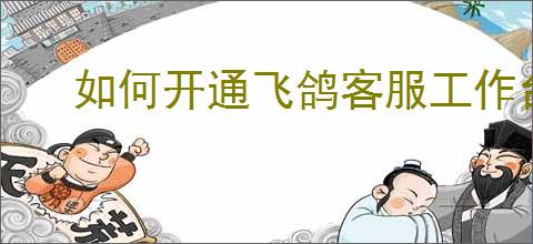 如何开通飞鸽客服工作台机器人