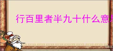 行百里者半九十什么意思