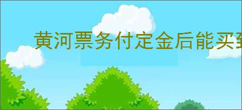 黄河票务付定金后能买到票吗
