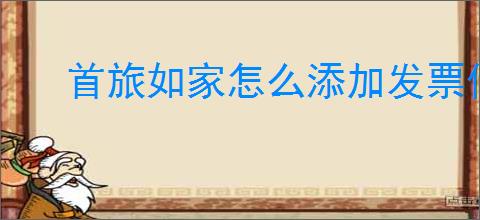 首旅如家怎么添加发票信息