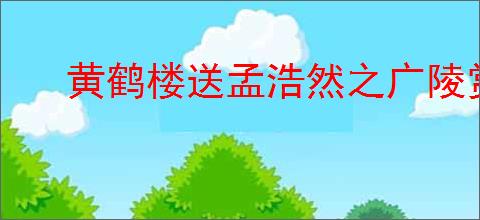 黄鹤楼送孟浩然之广陵赏析