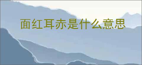 面红耳赤是什么意思