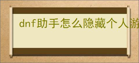 dnf助手怎么隐藏个人游戏信息