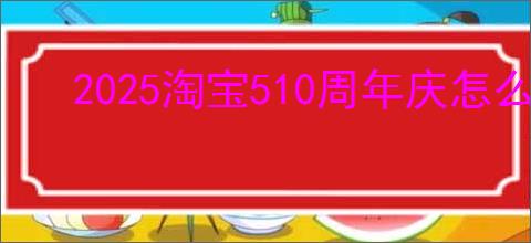 2025淘宝510周年庆怎么免单